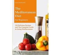 The Mediterranean Diet for Beginners: 110 Delicious Recipes and the Complete Guide to Going Mediterranean