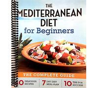 The Mediterranean Diet for Beginners: The Complete Guide - 40 Delicious Recipes, 7-Day Diet Meal Plan, and 10 Tips for Success