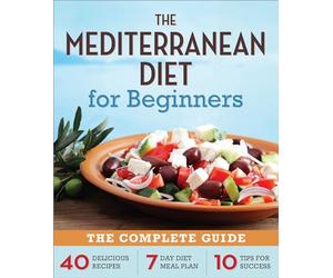 The Mediterranean Diet for Beginners: The Complete Guide - 40 Delicious Recipes, 7-Day Diet Meal Plan, and 10 Tips for Success