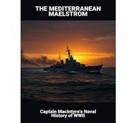 The Mediterranean Maelstrom: Captain Macintyre'S Naval History Of Wwii