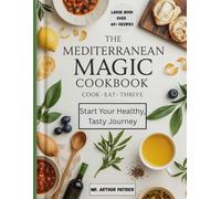 The Mediterranean Magic Cookbook: Start Your Healthy, Tasty Journey|60+ Mediterranean Recipes with Nutritional Info ,50+ Meal Plans, 2000 Days of Eating| 8x11 inches |