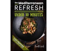 The Mediterranean Refresh Under 30 Minutes: 100+ Quick Mediterranean Recipes to Eat Fresh, Stay Healthy, and Enjoy Simple, Delicious Meals in Minutes