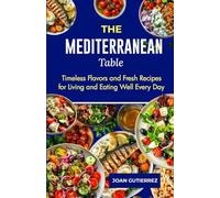 THE MEDITERRANEAN TABLE: Timeless Flavors and Fresh Recipes for Living and Eating Well Every Day
