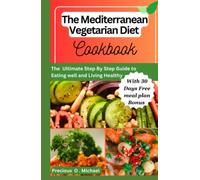 THE MEDITERRANEAN VEGETARIAN DIET COOKBOOK: THE ULTIMATE STEP BY STEP GUIDE TO EATING WELL AND LIVING HEALTHY