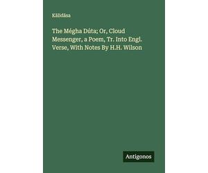 The Mégha Dúta; Or, Cloud Messenger, a Poem, Tr. Into Engl. Verse, With Notes By H.H. Wilson