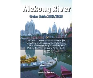 The Mekong River Cruise Guide 2025/2026: The First-Timer’s Essential Planner for Navigating and Choosing the Right Luxury Cruise, Understanding the History and Making the Most of Every Port of Call