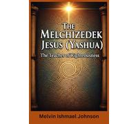 THE MELCHIZEDEK JESUS (YASHUA): THE TEACHER OF RIGHTEOUSNESS