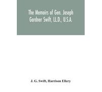 The Memoirs Of Gen. Joseph Gardner Swift, Ll.D., U.S.A., First Graduate Of The United States Military Academy, West Point, Chief Engineer U.S.A. From 1812-To 1818, 1800-1865