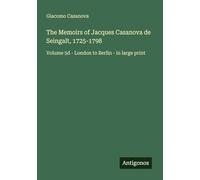 The Memoirs of Jacques Casanova de Seingalt, 1725-1798: Volume 5d - London to Berlin - in large print