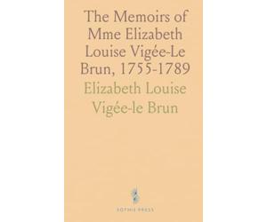 The Memoirs of Mme Elizabeth Louise Vigée-Le Brun, 1755-1789