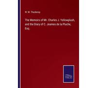 The Memoirs Of Mr. Charles J. Yellowplush, And The Diary Of C. Jeames De La Pluche, Esq.