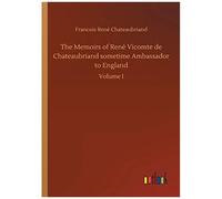 The Memoirs Of René Vicomte De Chateaubriand Sometime Ambassador To England