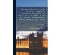The Memoirs, Private And Political, Of Daniel O'connell, Esq., From The Year 1776 To The Close Of The Proceedings In Parliament For The Repeal Of The Union