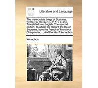The Memorable Things Of Socrates. Written By Xenophon. In Five Books. Translated Into English. The Second Edition. To Which Are Prefix'd The Life Of ... Charpentier, ... And The Life Of Xenophon