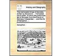 The Memorable Things Of Socrates, Written By Xenophon, ... Translated Into English. To Which Are Prefix'd The Life Of Socrates, From The French Of Monsieur Charpentier, ... And The Life Of Xenophon, .