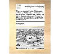 The Memorable Things of Socrates, Written by Xenophon, ... Translated Into English. to Which Are Prefix'd the Life of Socrates, from the French of Mon Xenophon (Auteur)