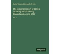 The Memorial History of Boston. Including Suffolk County, Massachusetts. 1630-1880: Vol. I