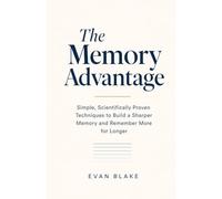 The Memory Advantage: Simple, Scientifically Proven Techniques to Build a Sharper Memory and Remember More for Longer