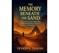 THE MEMORY BENEATH THE SAND: Uncovering Ancient Myths and Sumerian Records of a Forgotten Civilization