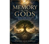The Memory of the Gods: Floods, Sky Fathers, Sacred Trees, and the Ancient Patterns Behind World Religion