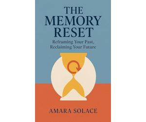 The Memory Reset Reframing Your Past, Reclaiming Your Future