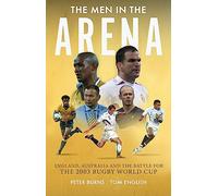 The Men in the Arena: England, Australia and the Battle for the 2003 Rugby World Cup