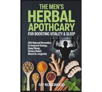The Men’s Herbal Apothecary For Boosting Vitality And Sleep: 200 Natural Remedies To Improve Energy, Deep sleep, Stress Relief, Mood, And Longevity