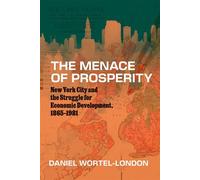The Menace of Prosperity New York City and the Struggle for Economic Development, 1865-1981 - Daniel Wortel-London - University Of Chicago Press - ebook (ePub) - Livre