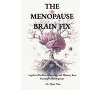 The Menopause Brain Fix: Cognitive Decline, Brain Fog, and Memory Loss During Perimenopause: A 90 Day Protocol For Cognitive Recovery, Hormonal Balance, And Brain Health