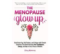 The Menopause Glow-Up: Beat Brain Fog, Hot Flashes, and Fatigue with Simple Solutions That Work-Reclaim Your Confidence, Energy, and Joy in Every Phase of Midlife