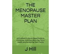 THE MENOPAUSE MASTER PLAN: A Complete Evidence-Based Guide to Hormones, Nutrition, Brain Fog, Pelvic Health, and Reclaiming Your Vitality