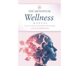 The Menopause Wellness Manual: You are not alone. Joy and vitality can blossom again.