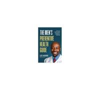 The Men's Preventive Health Guide: What To Check, When To Check It, And Why It Matters