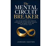 The Mental Circuit Breaker: Fast-Acting Somatic and Cognitive Interventions to Stop Racing Thoughts, Break the Worry Cycle, and Reclaim Daily Calm