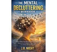The Mental Decluttering Workbook: 30 Days to Silence Your Inner Critic, Clean Your Mindset, and Master the Art of Letting Go for Better Focus, Less Anxiety, and Total Inner Peace.