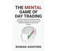 The Mental Game of Day Trading: A Practical System for Mastering Trading Psychology, Controlling Fear and Greed, and Building Unshakable Discipline Under Pressure