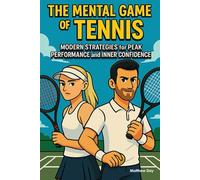 The Mental Game of Tennis: Modern Strategies for Peak Performance and Inner Confidence