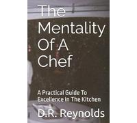 The Mentality Of A Chef: A Practical Guide To Excellence In The Kitchen