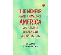 The Mentor: Game Animals of America, Vol. 4, Num. 13, Serial No. 113, August 15, 1916