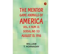 The Mentor: Game Animals of America, Vol. 4, Num. 13, Serial No. 113, August 15, 1916