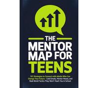 The Mentor Map for Teens: 101 Strategies to Connect with Adults Who Can Change Your Future - Cold Emails, Mentor Moves, and Real-World Tactics They Won't Teach You in School