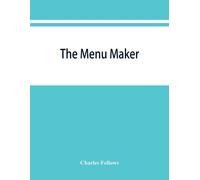 The Menu Maker; Suggestions For Selecting And Arranging Menus For Hotels And Restaurants, With Object Of Changing From Day To Day To Give Continuous Variety Of Foods In Season