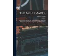 The Menu Maker; Suggestions For Selecting And Arranging Menus For Hotels And Restaurants, With Object Of Changing From Day To Day To Give Continuous V
