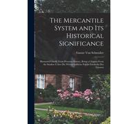 The Mercantile System And Its Historical Significance: Illustrated Chiefly From Prussian History, Being A Chapter From The Studien Ueber Die Wirthscha