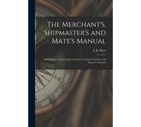 The Merchant's, Shipmaster's And Mate's Manual: And Seaman's, Fishermen's, Coaster's, Common Carrier's And Insurer's Assistant
