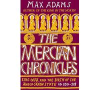 The Mercian Chronicles: King Offa and the Birth of the Anglo-Saxon State, AD 630-918
