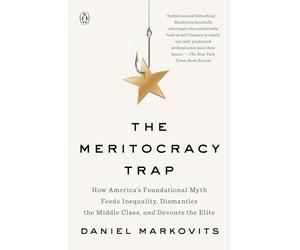 The Meritocracy Trap: How America's Foundational Myth Feeds Inequality, Dismantles the Middle Class, and Devours the Elite