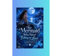 The Mermaid Who Hated Falling in Love: A Magical Fantasy Romance Adventure