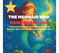 The Mermaid Who Painted the Sea: A Magical Tale of Color, Courage, and the Deep Blue Sea, Where Art and Ocean Dreams Come Alive.