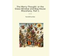 The Merry-Thought: or the Glass-Window and Bog-House Miscellany. Part 1